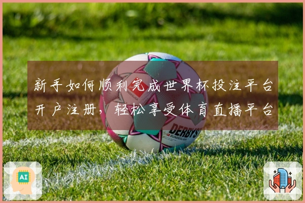 新手如何顺利完成世界杯投注平台开户注册，轻松享受体育直播平台的精彩体验