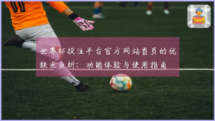 世界杯投注平台官方网站首页的优缺点分析：功能体验与使用指南