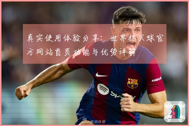 真实使用体验分享：世界杯买球官方网站首页功能与优势详解