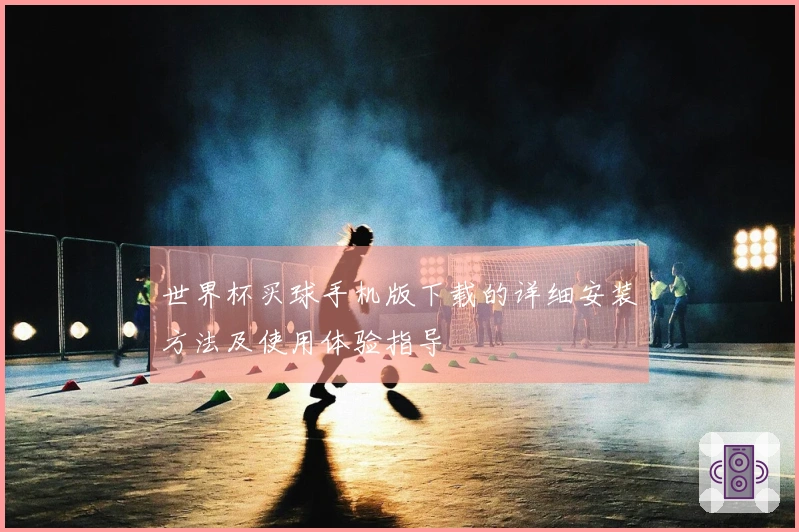 世界杯买球手机版下载的详细安装方法及使用体验指导