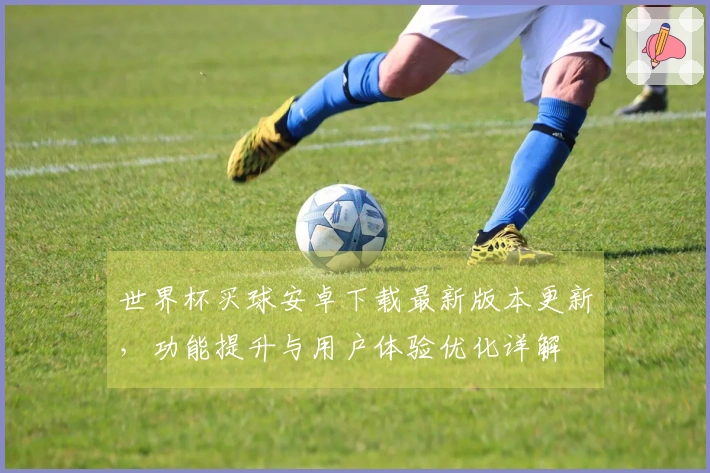 世界杯买球安卓下载最新版本更新，功能提升与用户体验优化详解